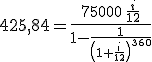 3$425,84=\frac{75000\,\frac{i}{12}}{1-\frac{1}{\left(1+\frac{i}{12}\right)^{360}}}